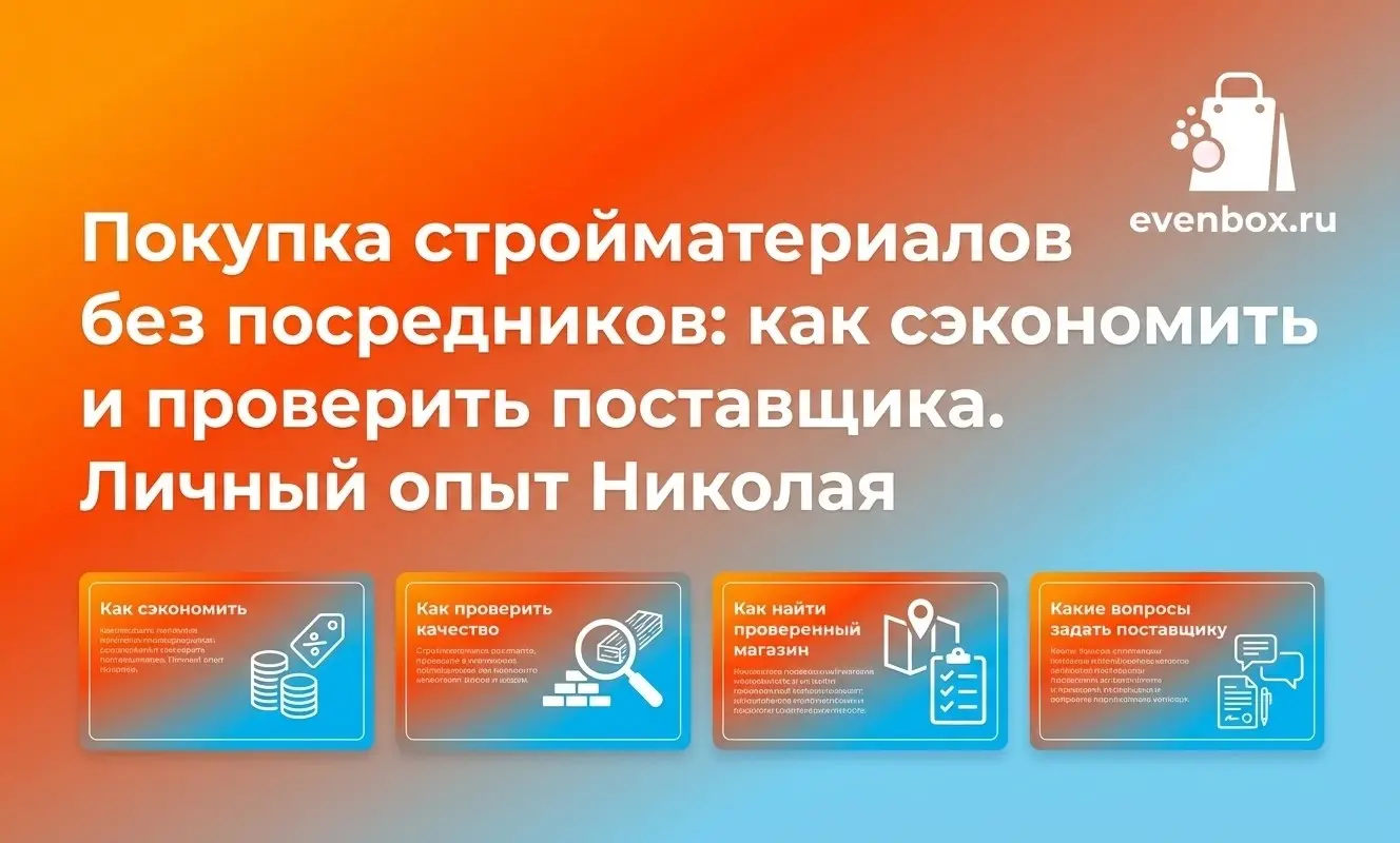 Покупка стройматериалов без посредников: как сэкономить и проверить поставщика. Личный опыт Николая (Evenbox)